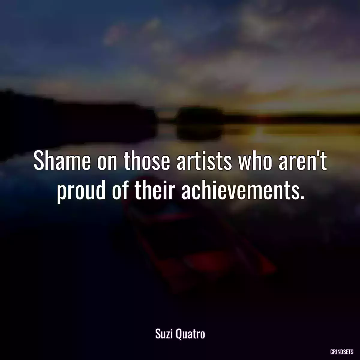 Shame on those artists who aren\'t proud of their achievements.