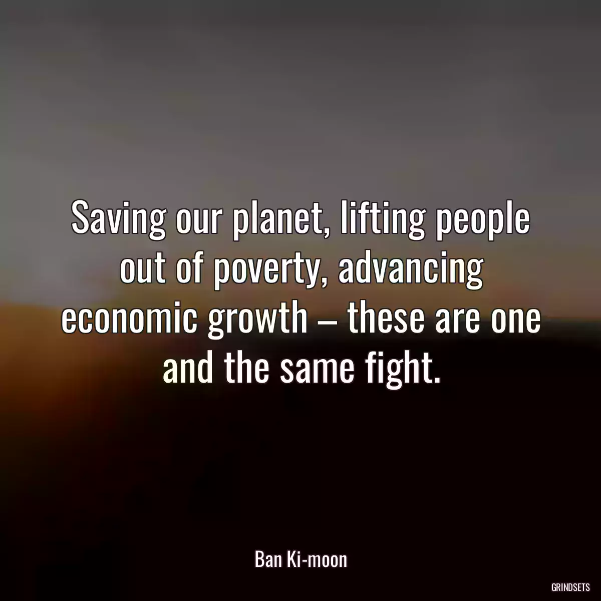 Saving our planet, lifting people out of poverty, advancing economic growth – these are one and the same fight.