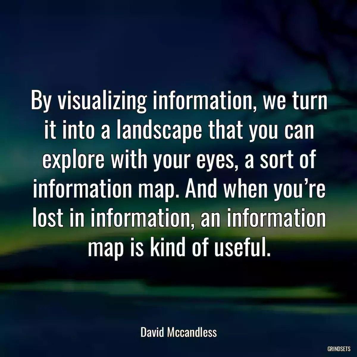 By visualizing information, we turn it into a landscape that you can explore with your eyes, a sort of information map. And when you’re lost in information, an information map is kind of useful.