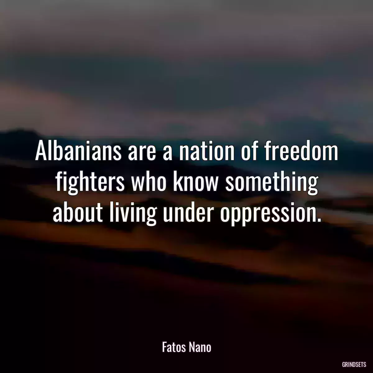 Albanians are a nation of freedom fighters who know something about living under oppression.