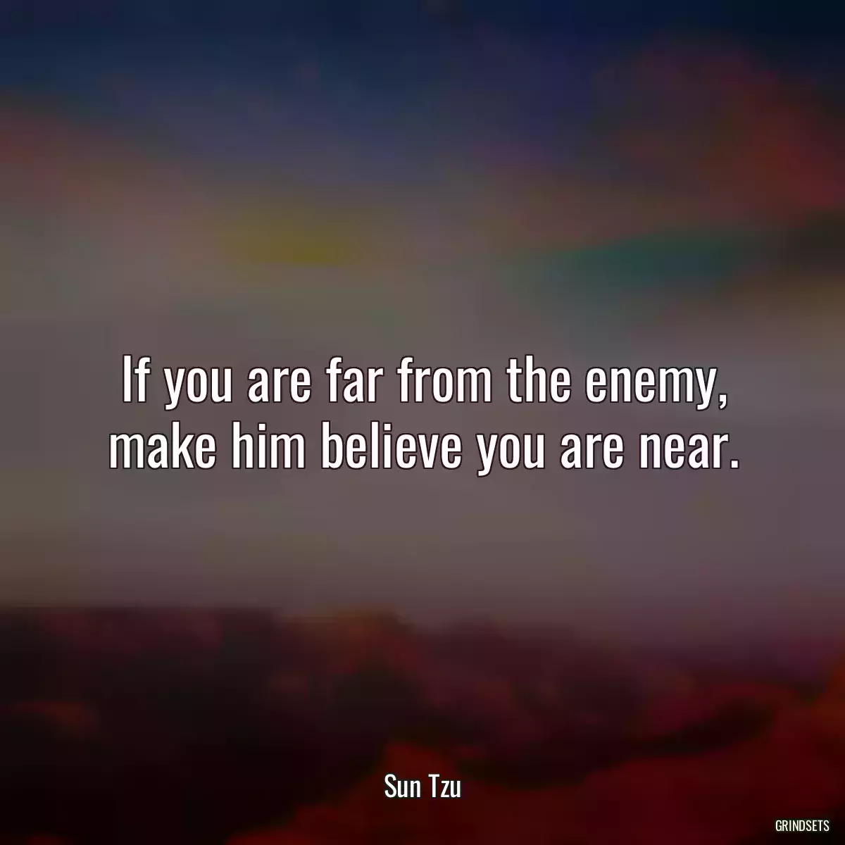 If you are far from the enemy, make him believe you are near.