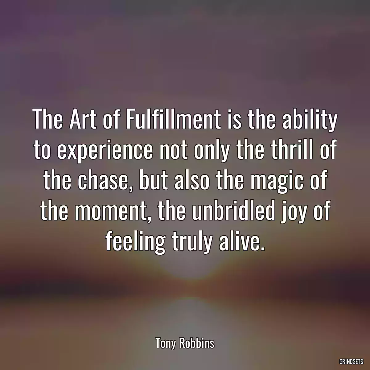 The Art of Fulfillment is the ability to experience not only the thrill of the chase, but also the magic of the moment, the unbridled joy of feeling truly alive.