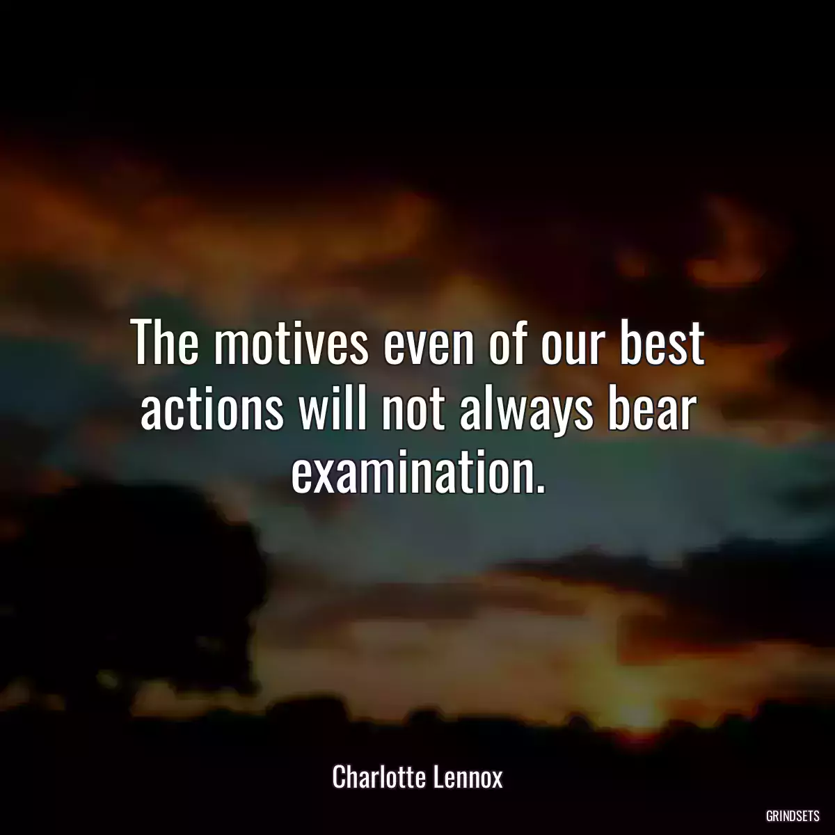 The motives even of our best actions will not always bear examination.