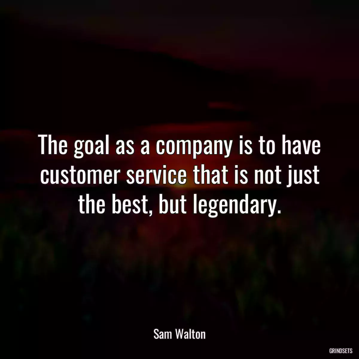 The goal as a company is to have customer service that is not just the best, but legendary.