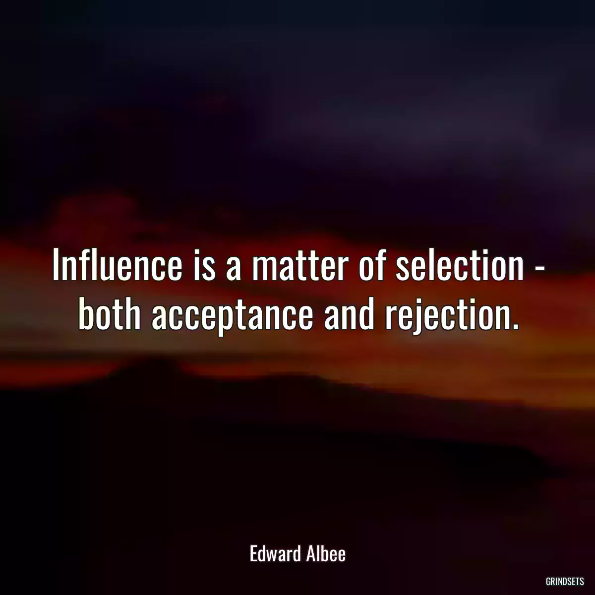 Influence is a matter of selection - both acceptance and rejection.