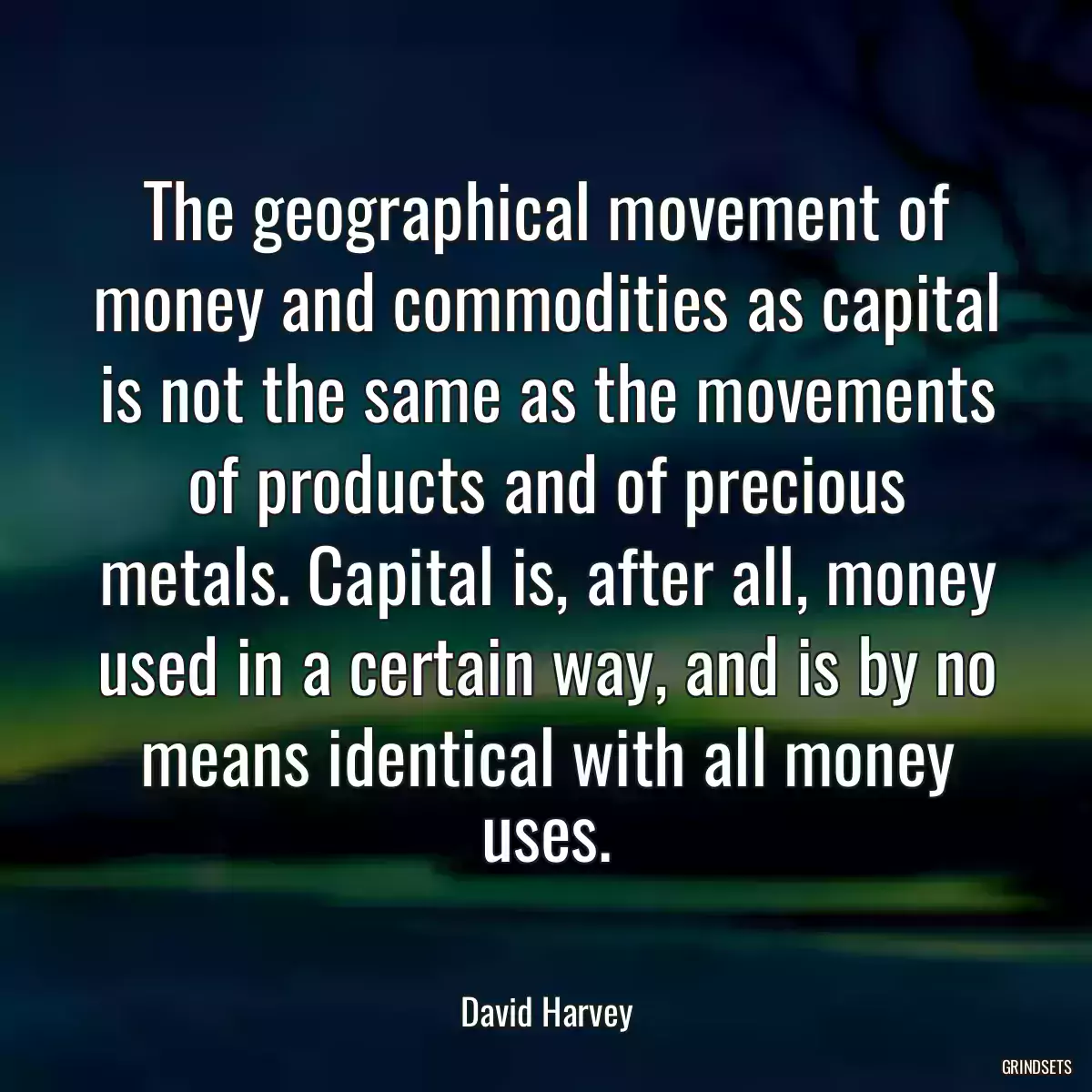 The geographical movement of money and commodities as capital is not the same as the movements of products and of precious metals. Capital is, after all, money used in a certain way, and is by no means identical with all money uses.