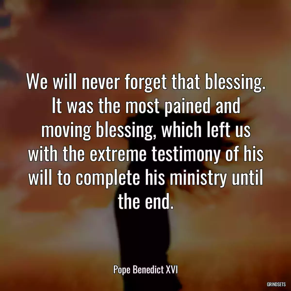 We will never forget that blessing. It was the most pained and moving blessing, which left us with the extreme testimony of his will to complete his ministry until the end.