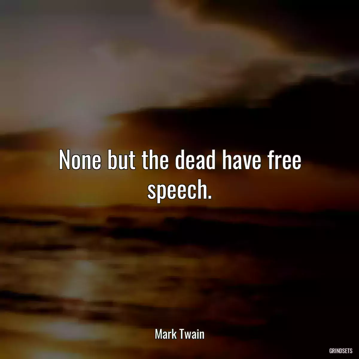 None but the dead have free speech.