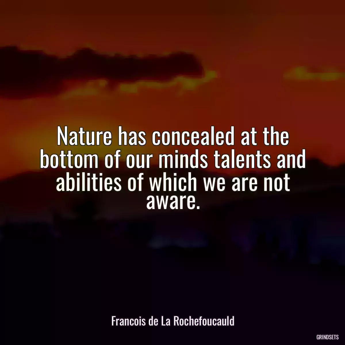 Nature has concealed at the bottom of our minds talents and abilities of which we are not aware.