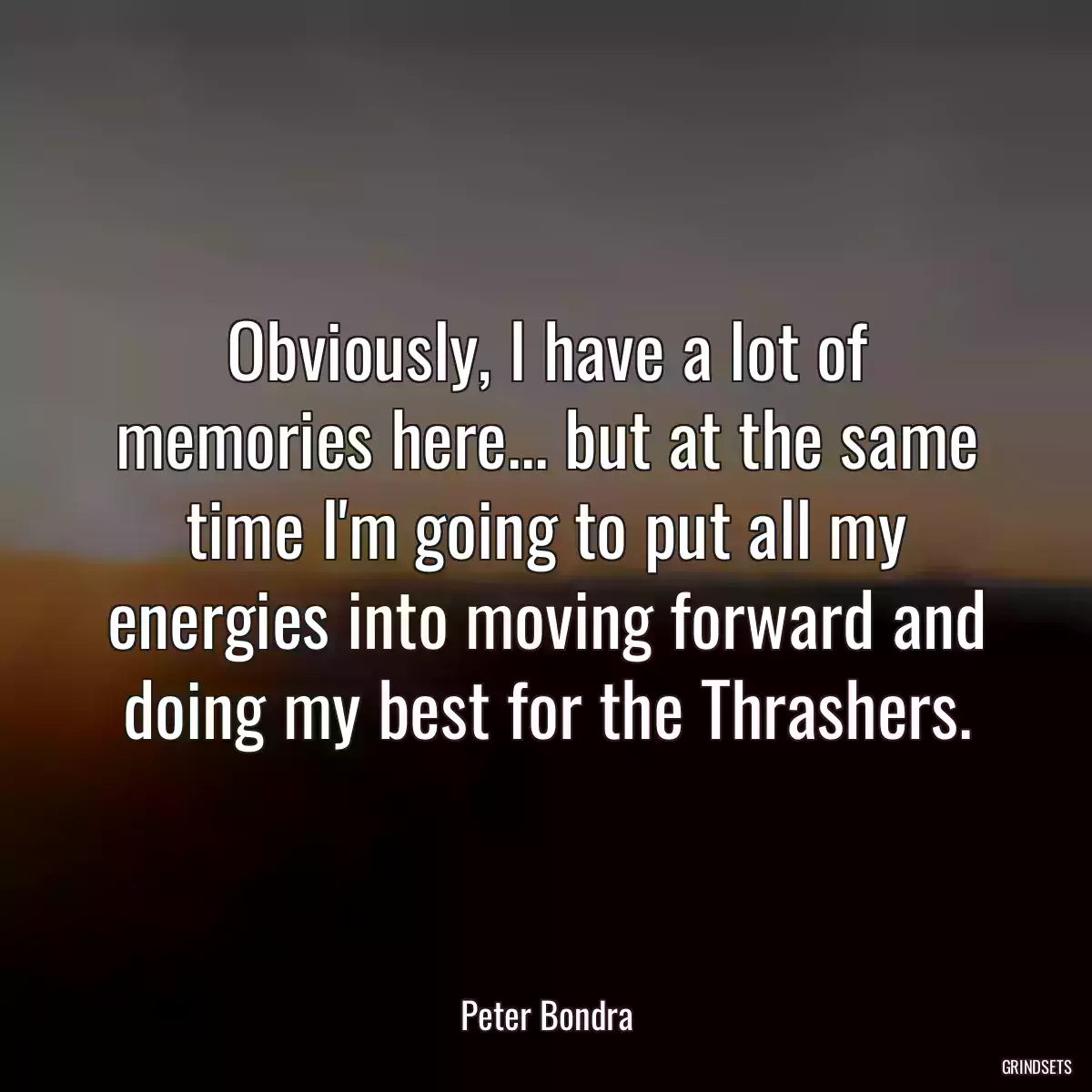 Obviously, I have a lot of memories here... but at the same time I\'m going to put all my energies into moving forward and doing my best for the Thrashers.