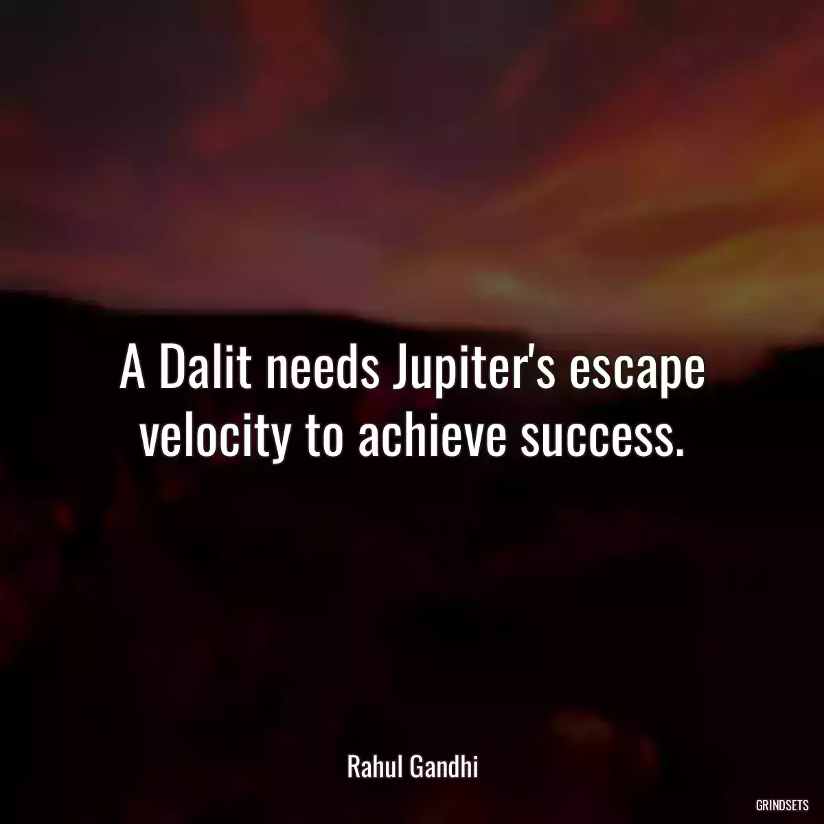 A Dalit needs Jupiter\'s escape velocity to achieve success.