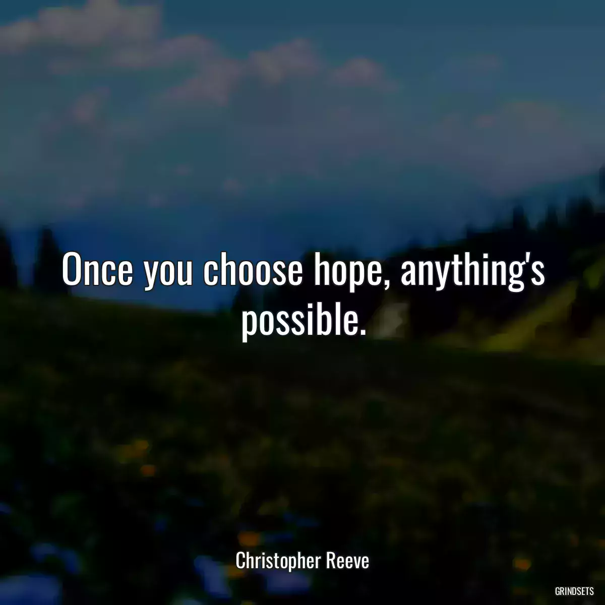 Once you choose hope, anything\'s possible.