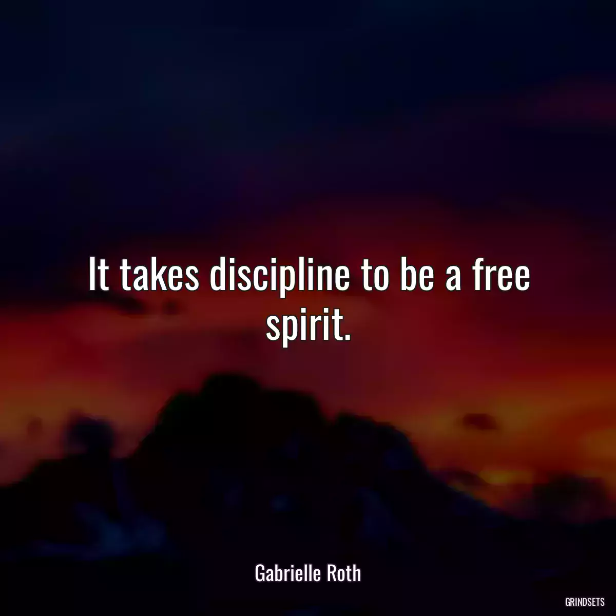 It takes discipline to be a free spirit.