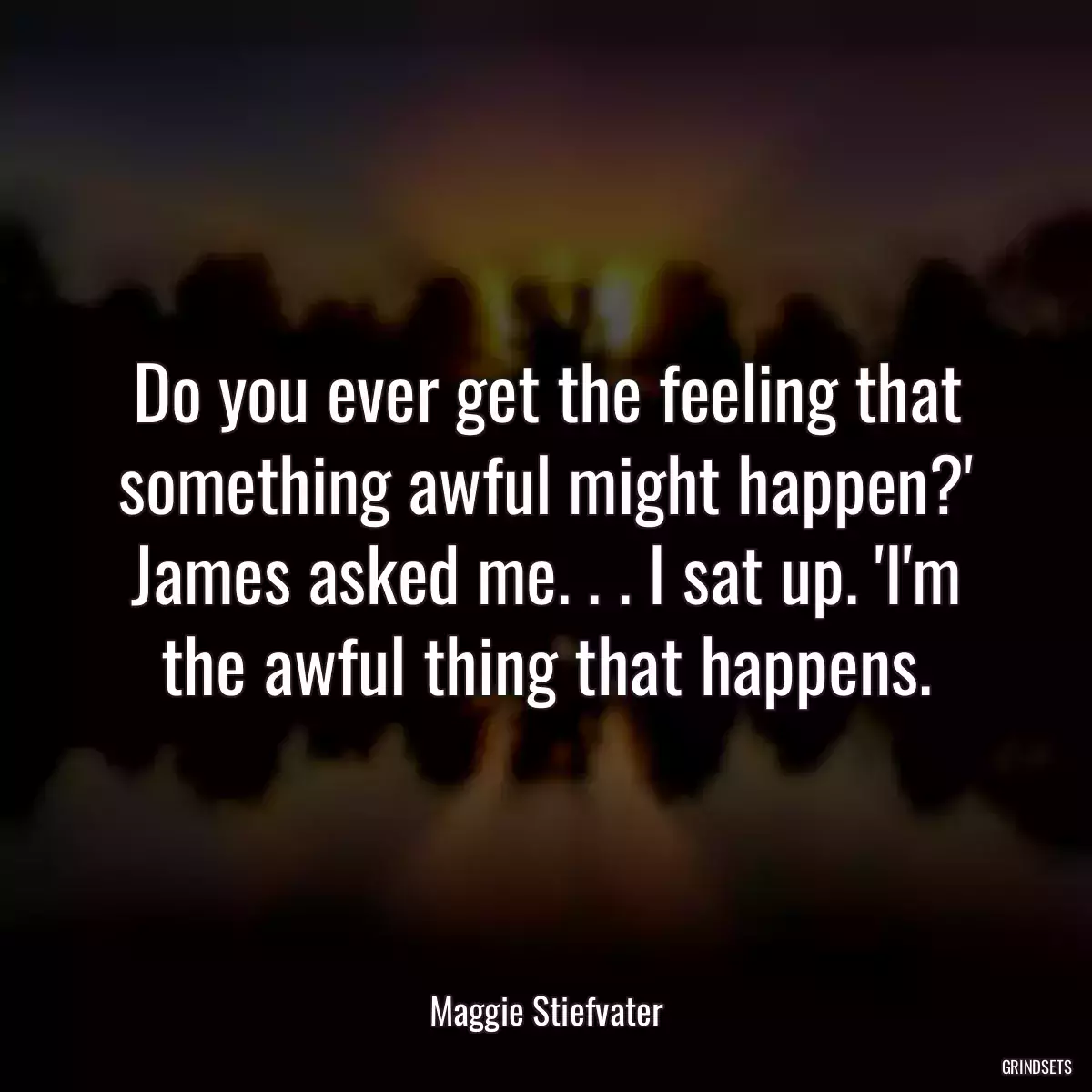 Do you ever get the feeling that something awful might happen?\' James asked me. . . I sat up. \'I\'m the awful thing that happens.