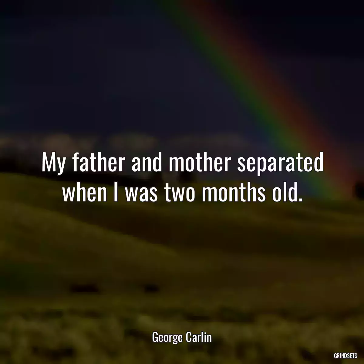 My father and mother separated when I was two months old.