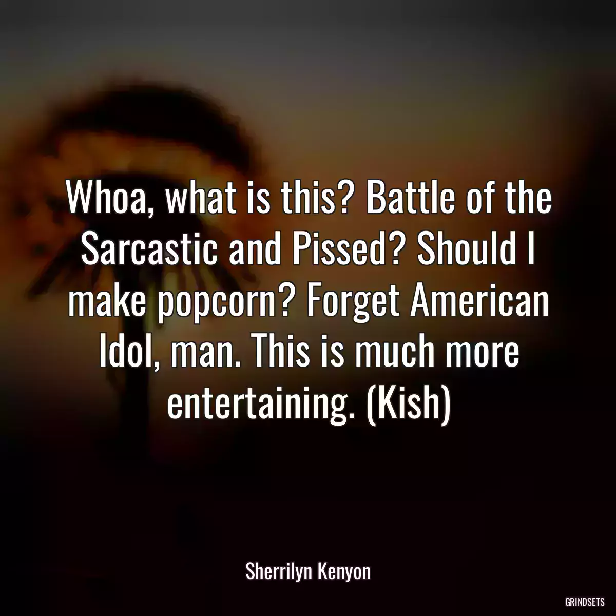 Whoa, what is this? Battle of the Sarcastic and Pissed? Should I make popcorn? Forget American Idol, man. This is much more entertaining. (Kish)