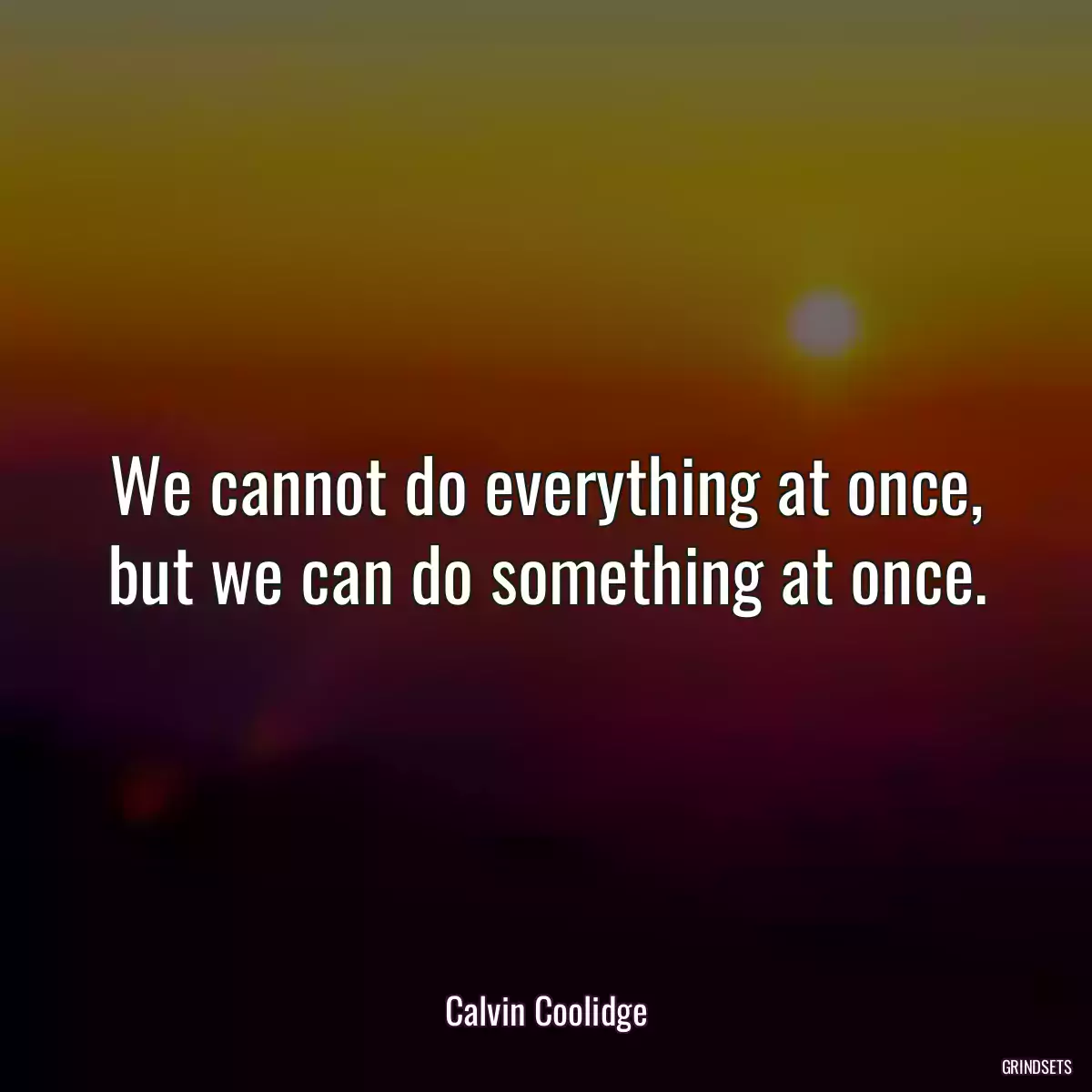 We cannot do everything at once, but we can do something at once.