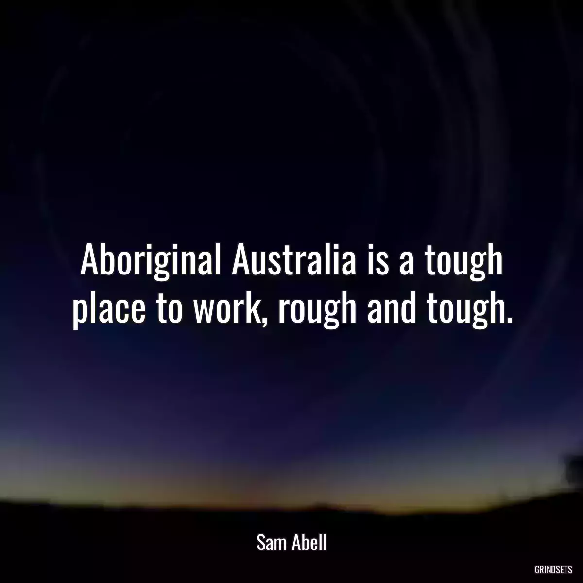 Aboriginal Australia is a tough place to work, rough and tough.