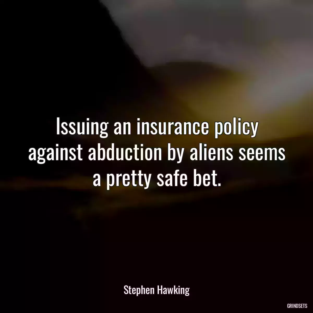 Issuing an insurance policy against abduction by aliens seems a pretty safe bet.