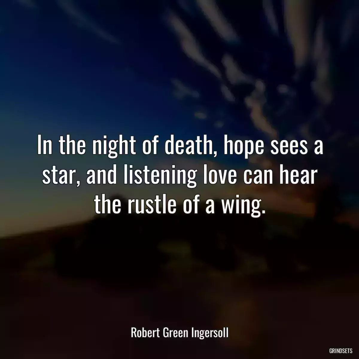 In the night of death, hope sees a star, and listening love can hear the rustle of a wing.