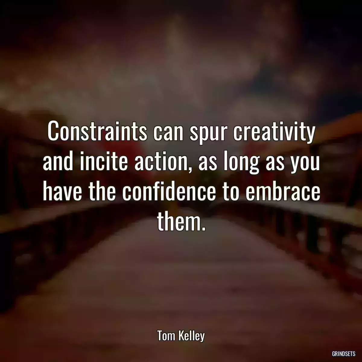 Constraints can spur creativity and incite action, as long as you have the confidence to embrace them.