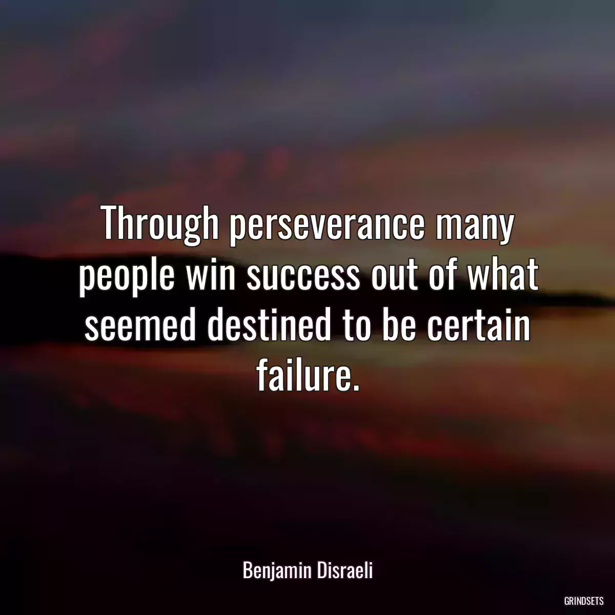 Through perseverance many people win success out of what seemed destined to be certain failure.