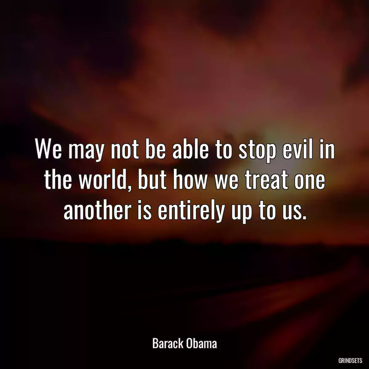 We may not be able to stop evil in the world, but how we treat one another is entirely up to us.