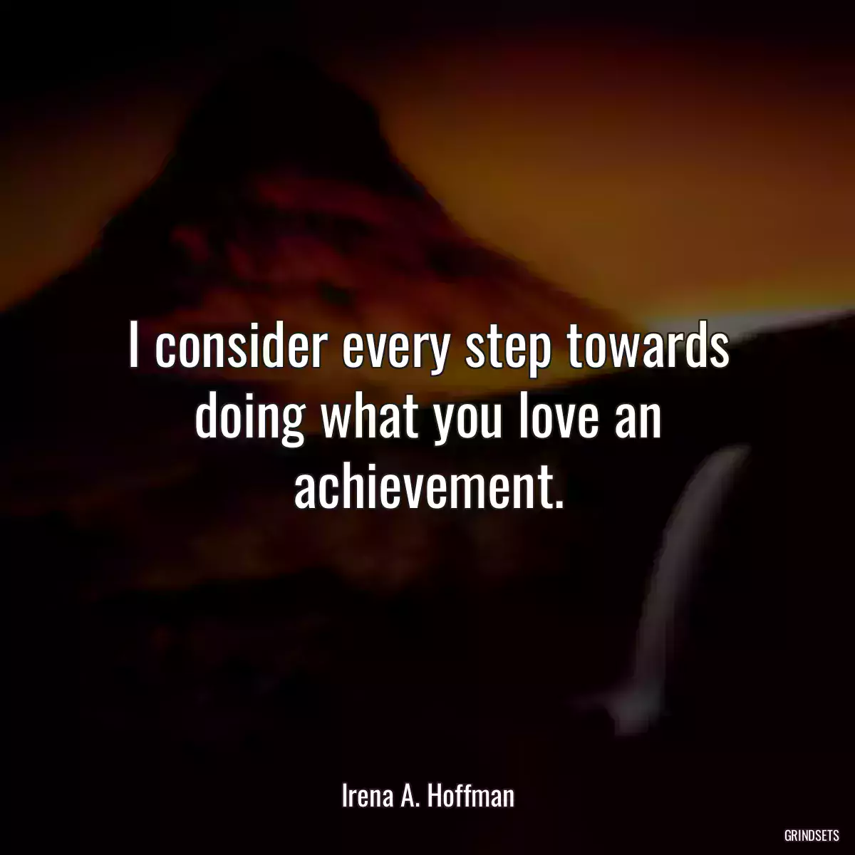 I consider every step towards doing what you love an achievement.