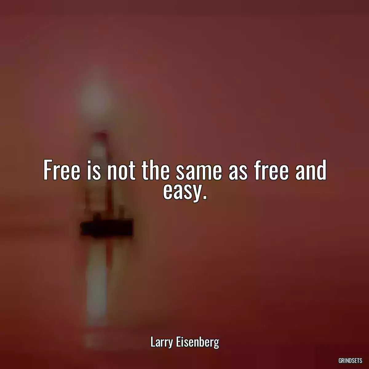 Free is not the same as free and easy.