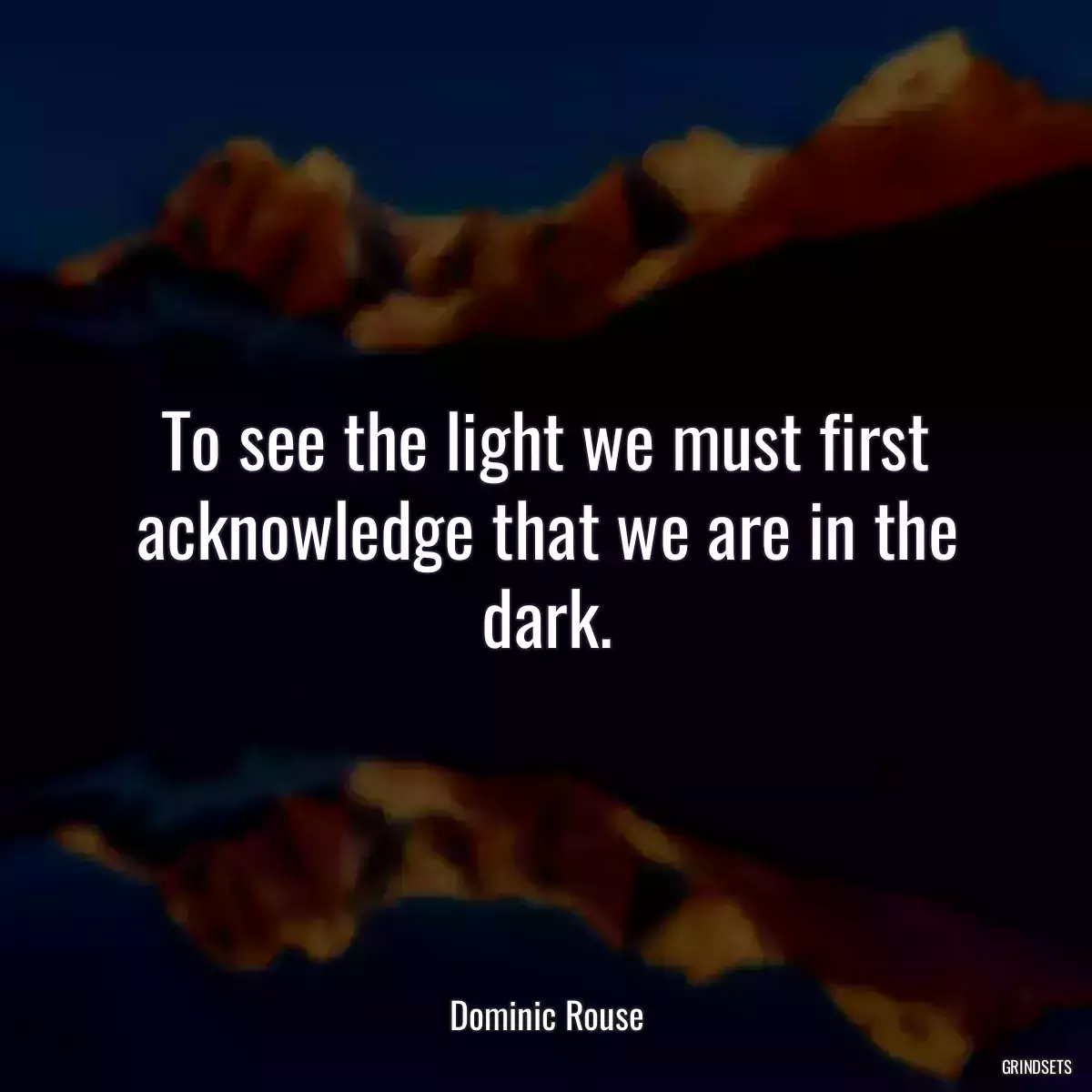 To see the light we must first acknowledge that we are in the dark.