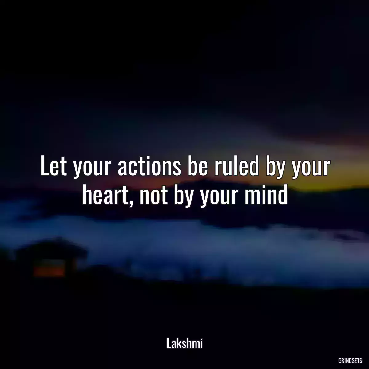 Let your actions be ruled by your heart, not by your mind