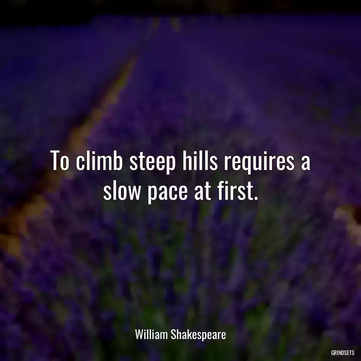 To climb steep hills requires a slow pace at first.