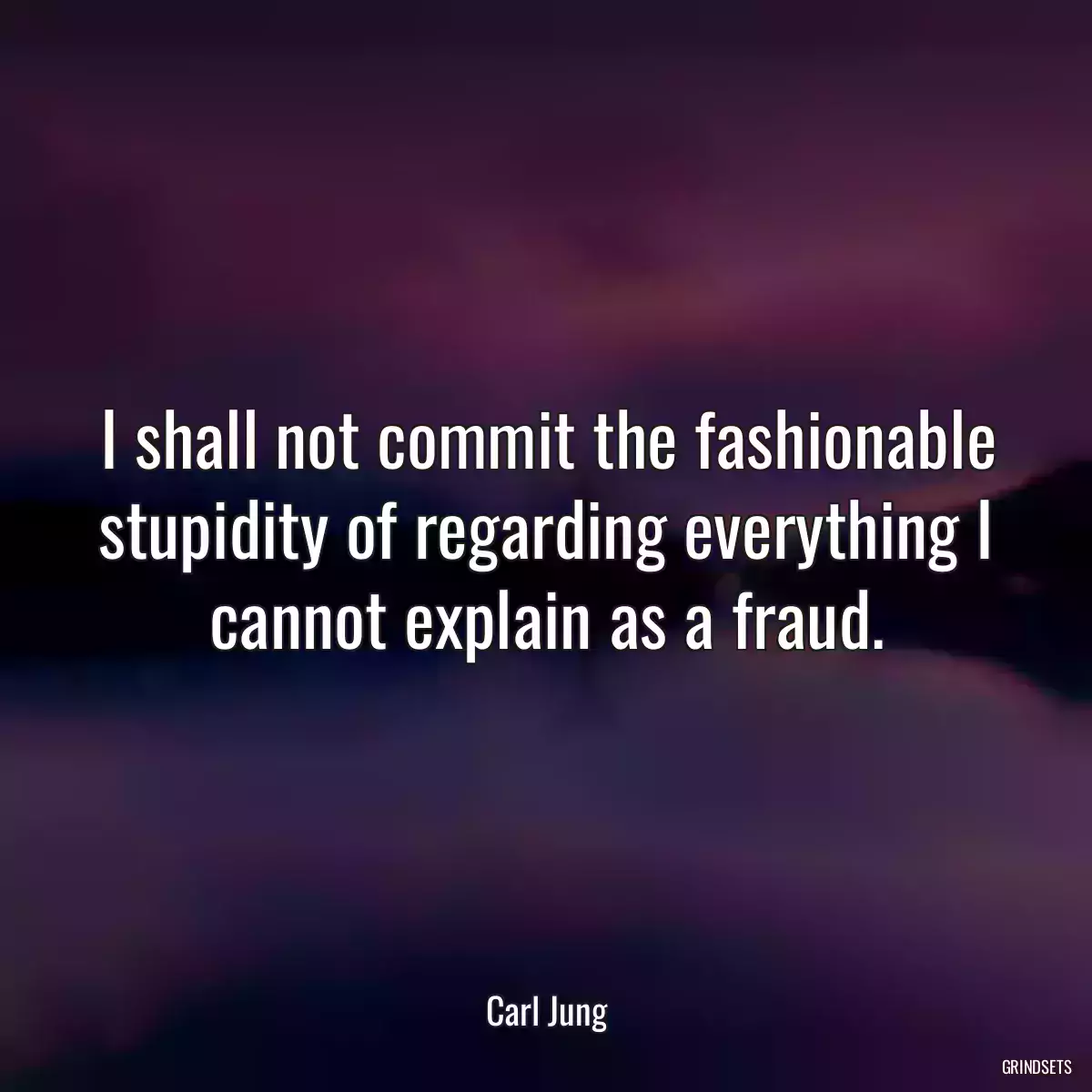 I shall not commit the fashionable stupidity of regarding everything I cannot explain as a fraud.