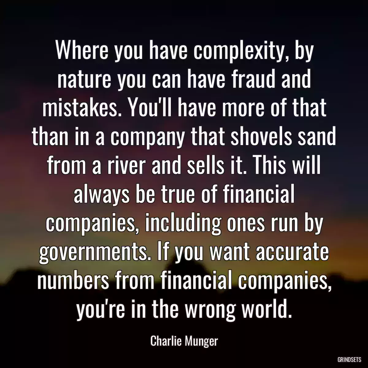 Where you have complexity, by nature you can have fraud and mistakes. You\'ll have more of that than in a company that shovels sand from a river and sells it. This will always be true of financial companies, including ones run by governments. If you want accurate numbers from financial companies, you\'re in the wrong world.