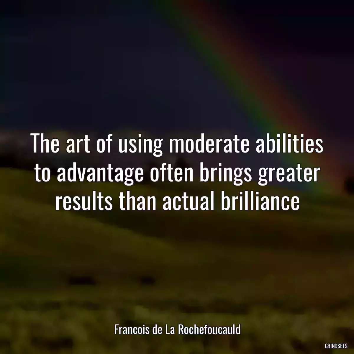 The art of using moderate abilities to advantage often brings greater results than actual brilliance