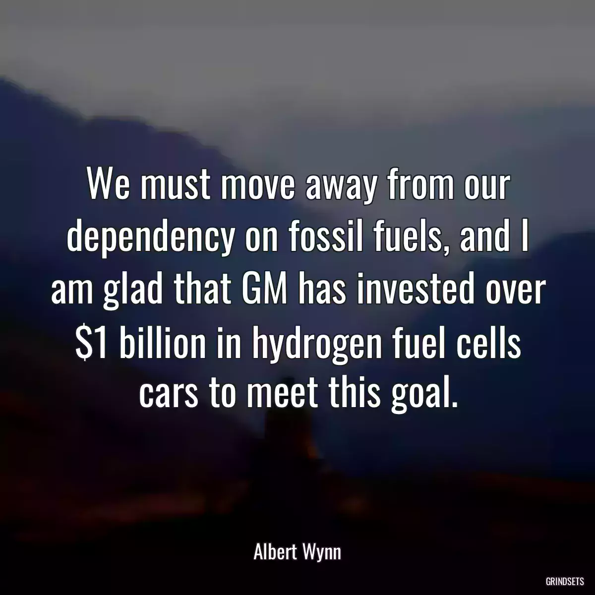 We must move away from our dependency on fossil fuels, and I am glad that GM has invested over $1 billion in hydrogen fuel cells cars to meet this goal.