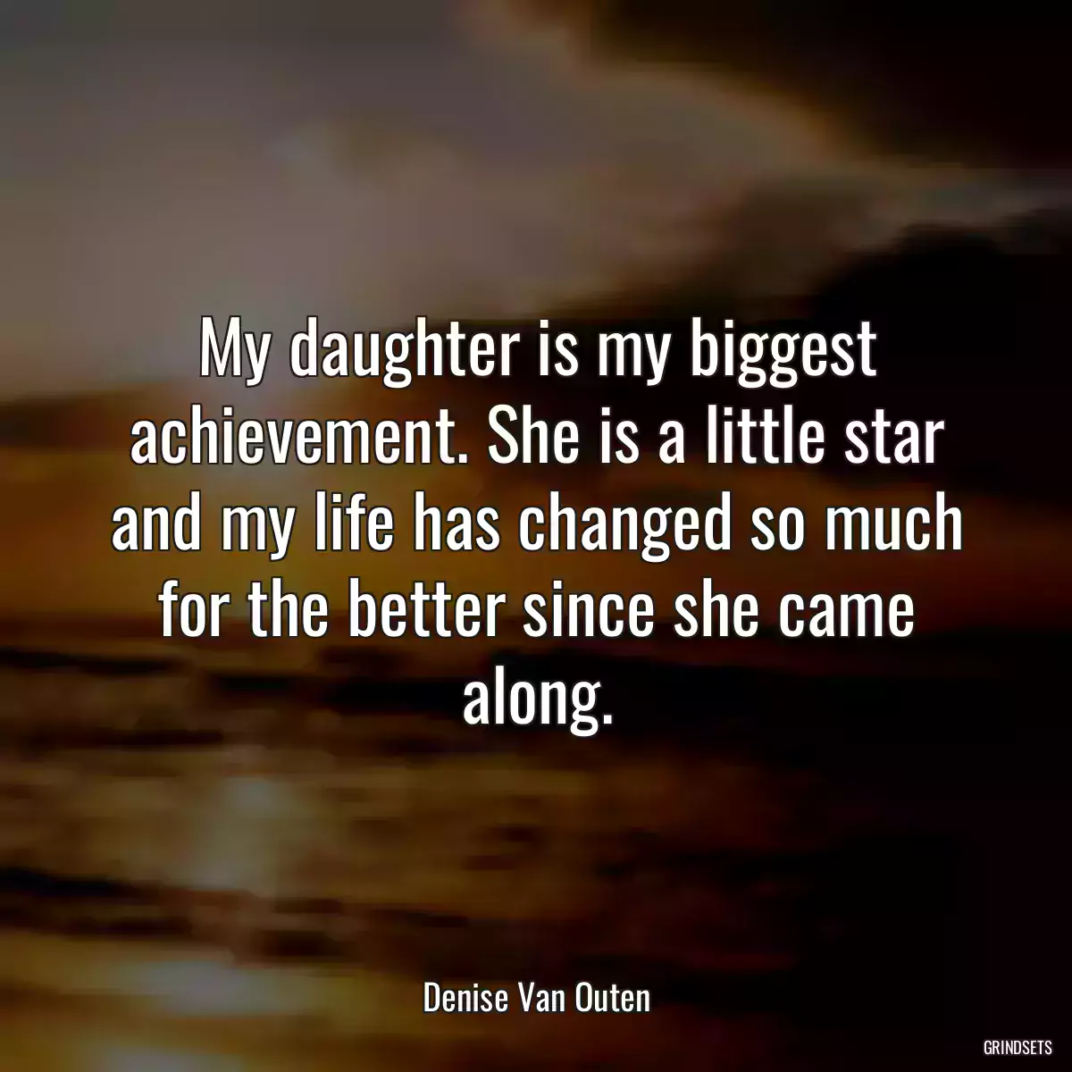 My daughter is my biggest achievement. She is a little star and my life has changed so much for the better since she came along.