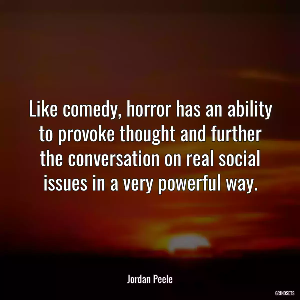 Like comedy, horror has an ability to provoke thought and further the conversation on real social issues in a very powerful way.