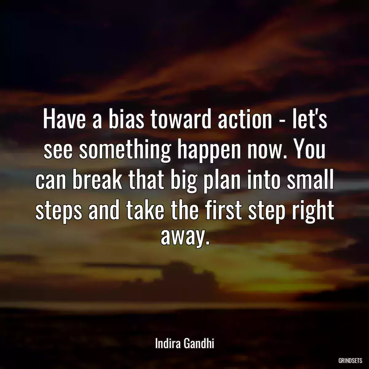 Have a bias toward action - let\'s see something happen now. You can break that big plan into small steps and take the first step right away.