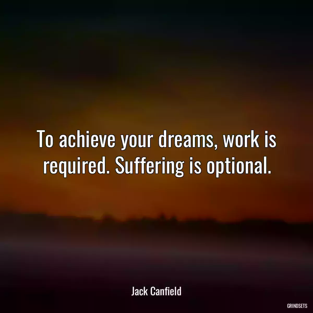 To achieve your dreams, work is required. Suffering is optional.