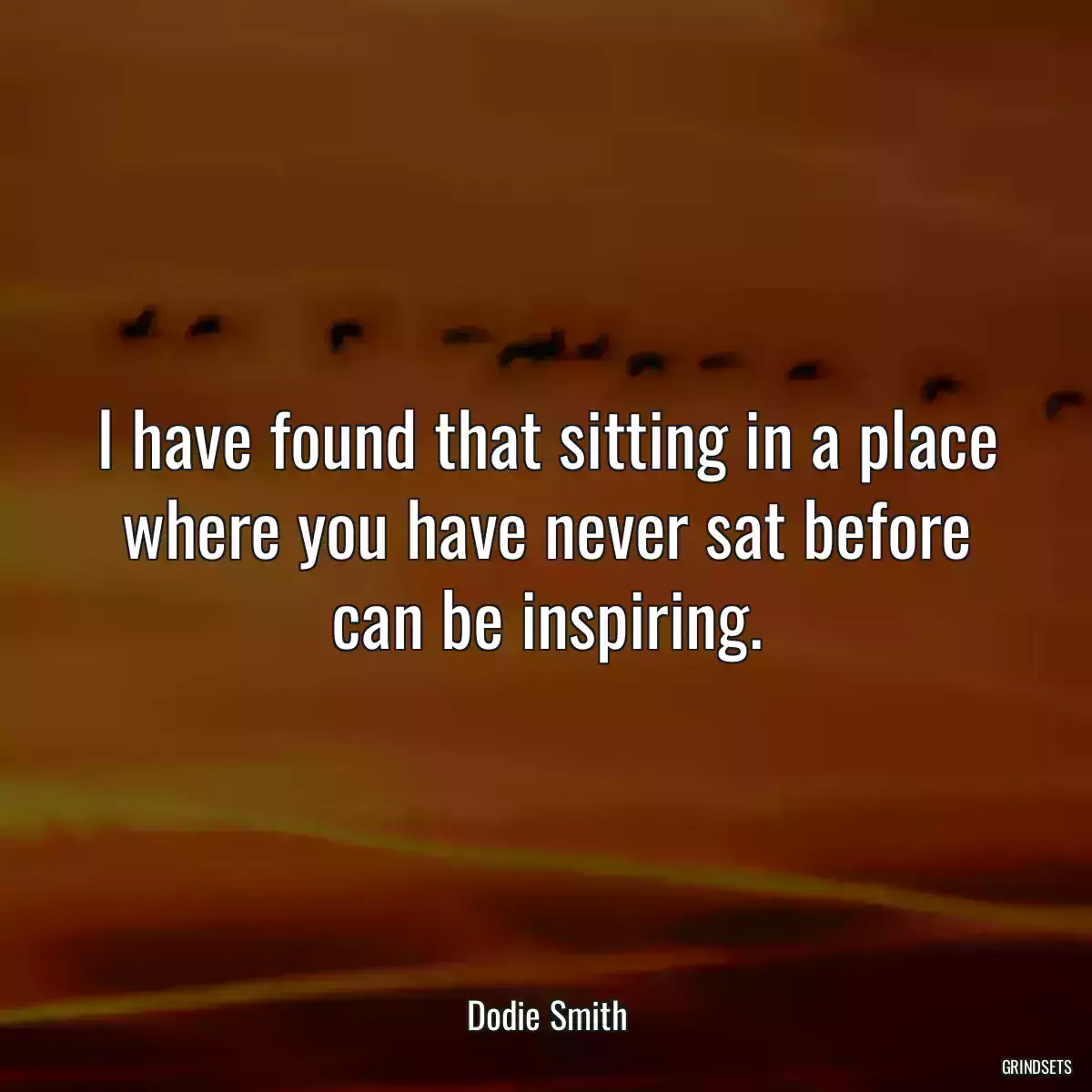 I have found that sitting in a place where you have never sat before can be inspiring.