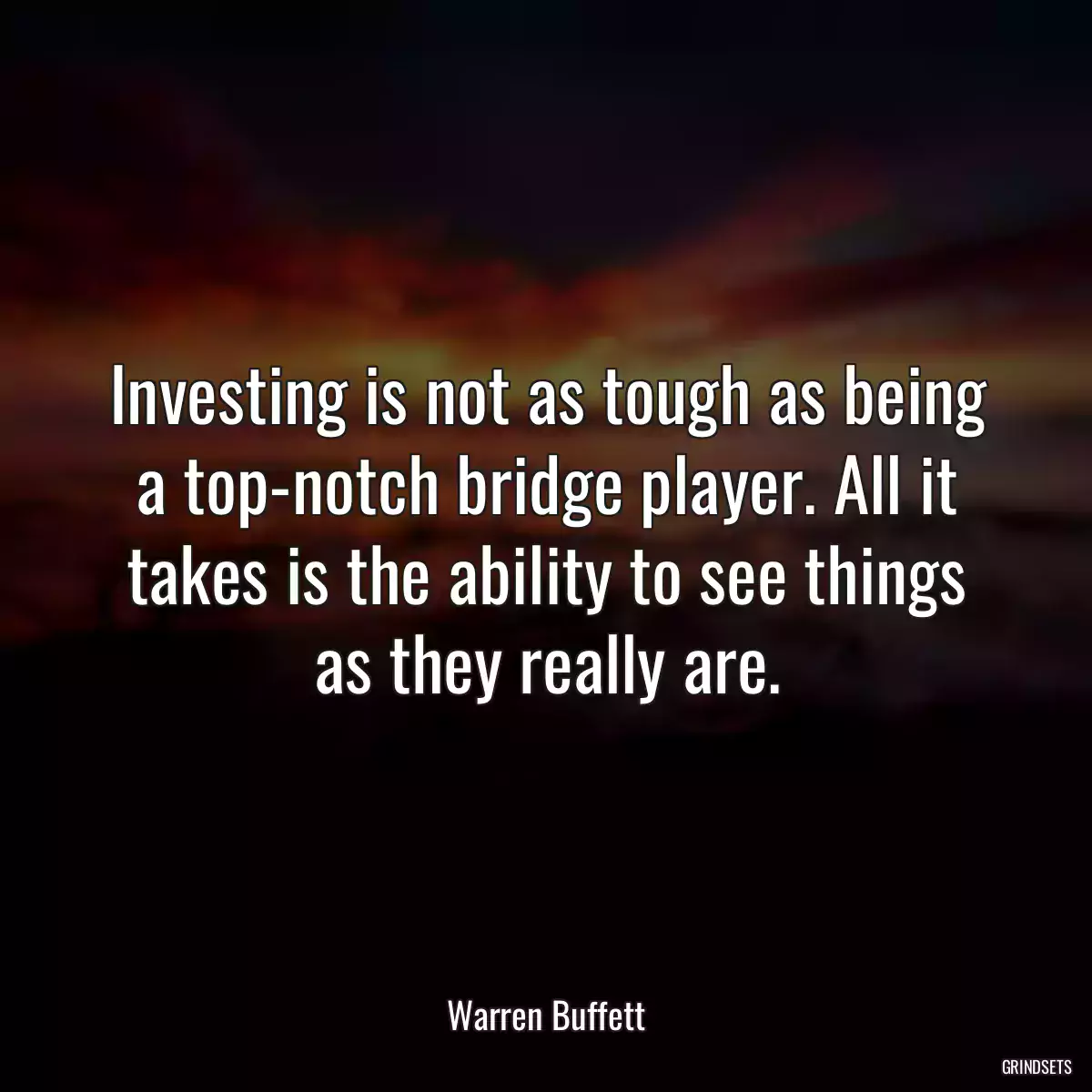 Investing is not as tough as being a top-notch bridge player. All it takes is the ability to see things as they really are.