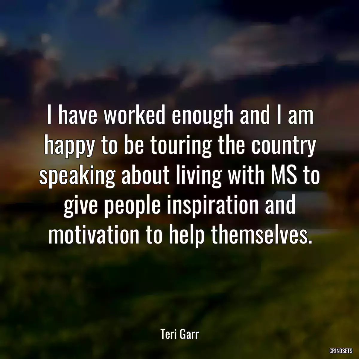 I have worked enough and I am happy to be touring the country speaking about living with MS to give people inspiration and motivation to help themselves.