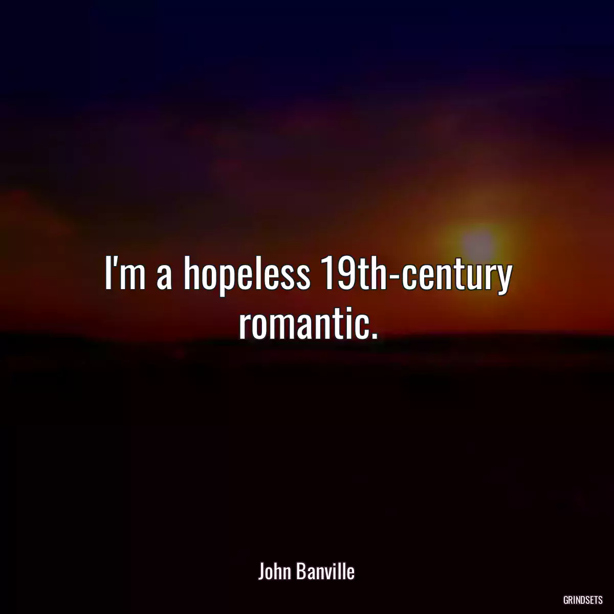 I\'m a hopeless 19th-century romantic.