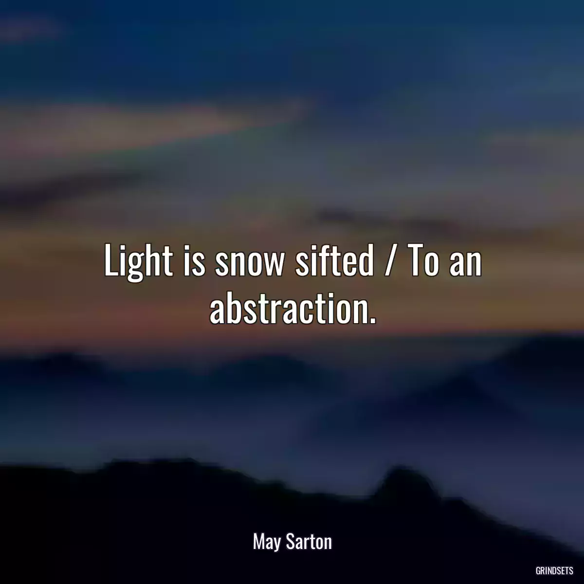 Light is snow sifted / To an abstraction.