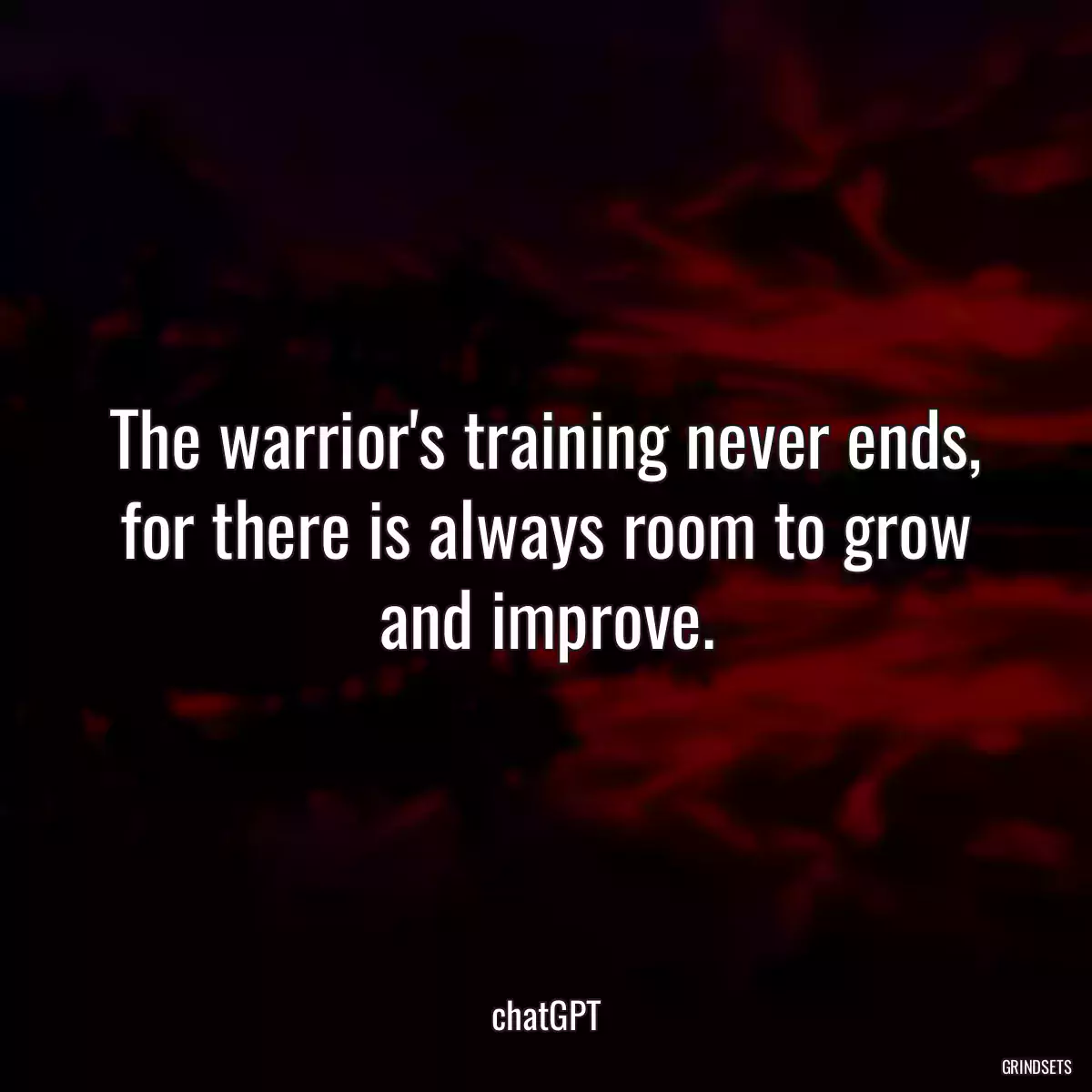 The warrior\'s training never ends, for there is always room to grow and improve.