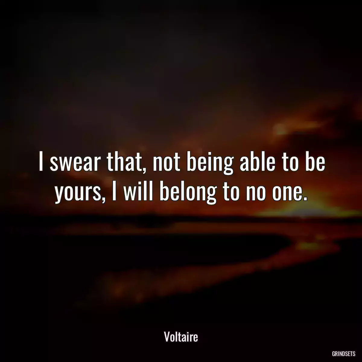 I swear that, not being able to be yours, I will belong to no one.