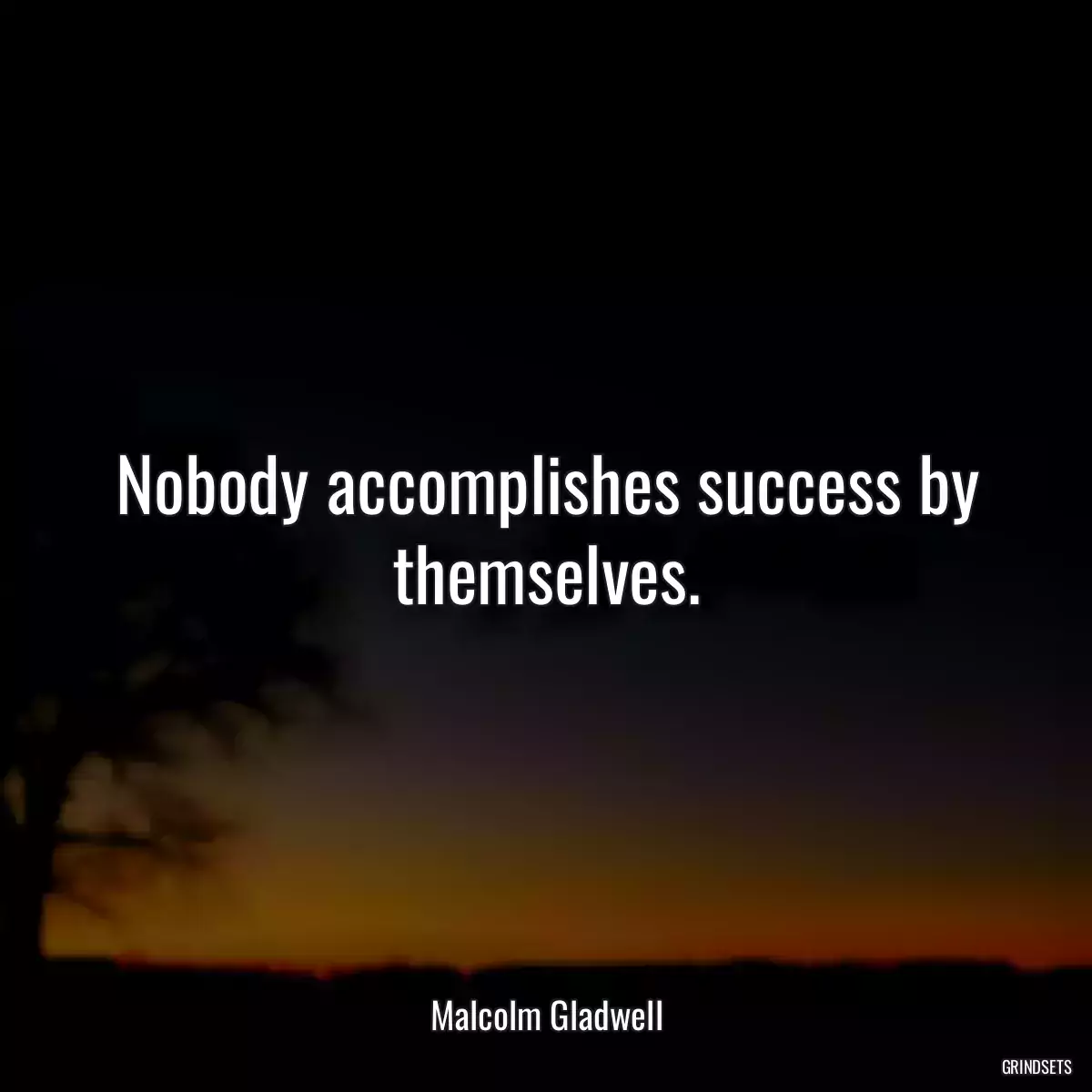 Nobody accomplishes success by themselves.