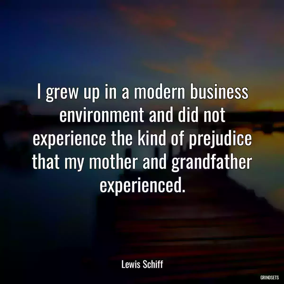 I grew up in a modern business environment and did not experience the kind of prejudice that my mother and grandfather experienced.