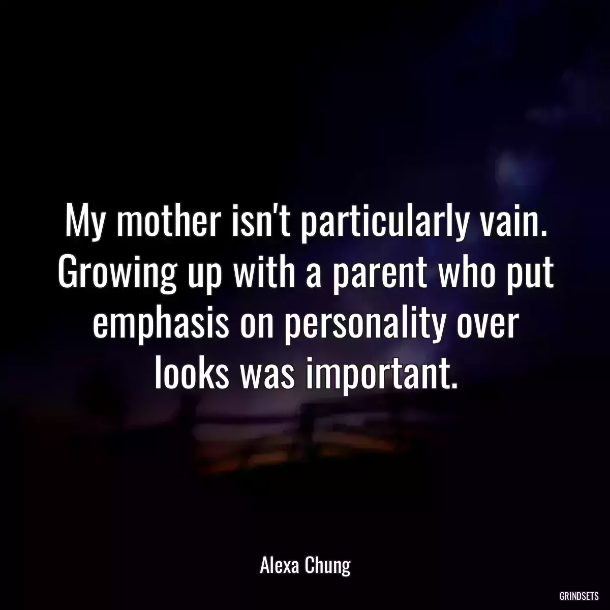 My mother isn\'t particularly vain. Growing up with a parent who put emphasis on personality over looks was important.